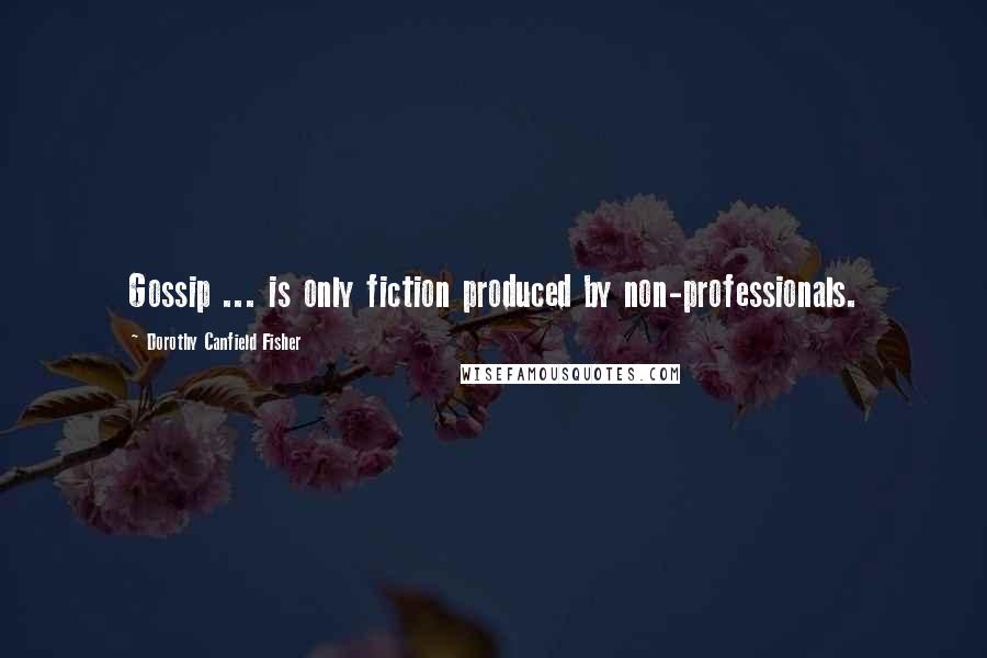 Dorothy Canfield Fisher Quotes: Gossip ... is only fiction produced by non-professionals.