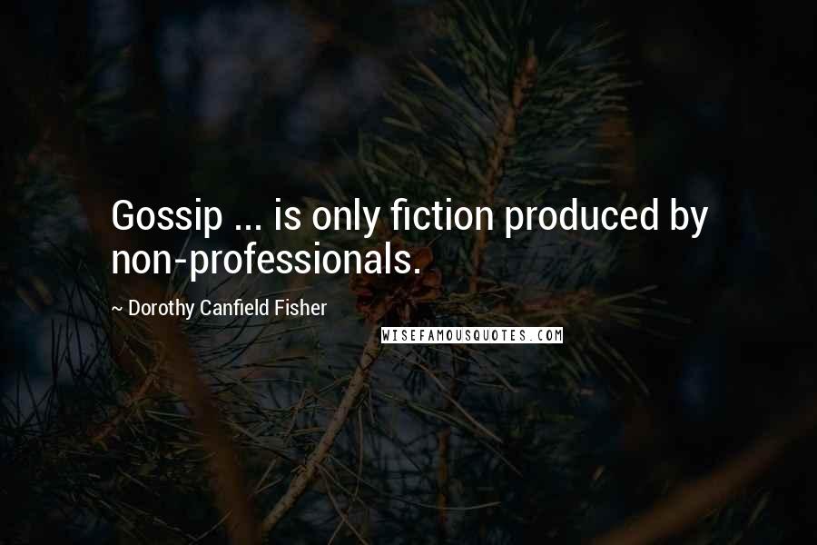 Dorothy Canfield Fisher Quotes: Gossip ... is only fiction produced by non-professionals.