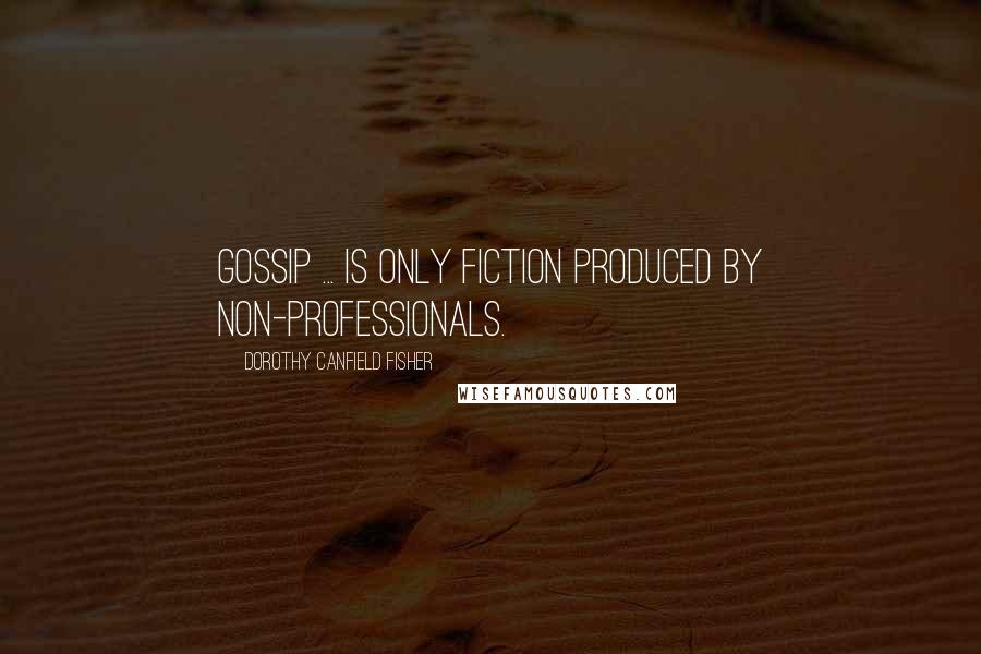 Dorothy Canfield Fisher Quotes: Gossip ... is only fiction produced by non-professionals.