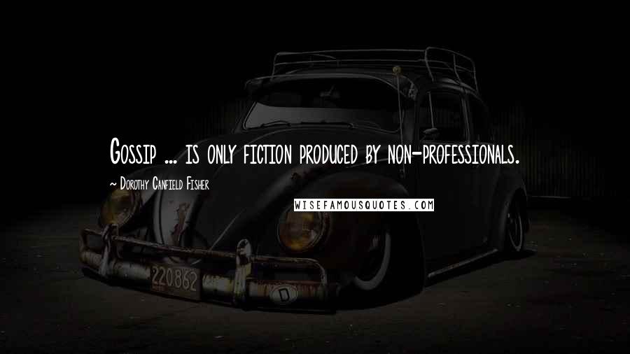 Dorothy Canfield Fisher Quotes: Gossip ... is only fiction produced by non-professionals.