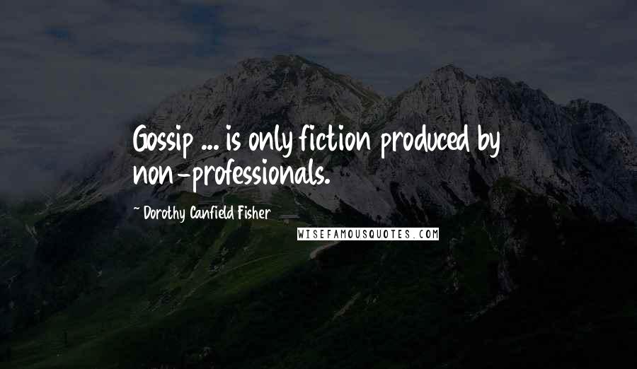 Dorothy Canfield Fisher Quotes: Gossip ... is only fiction produced by non-professionals.