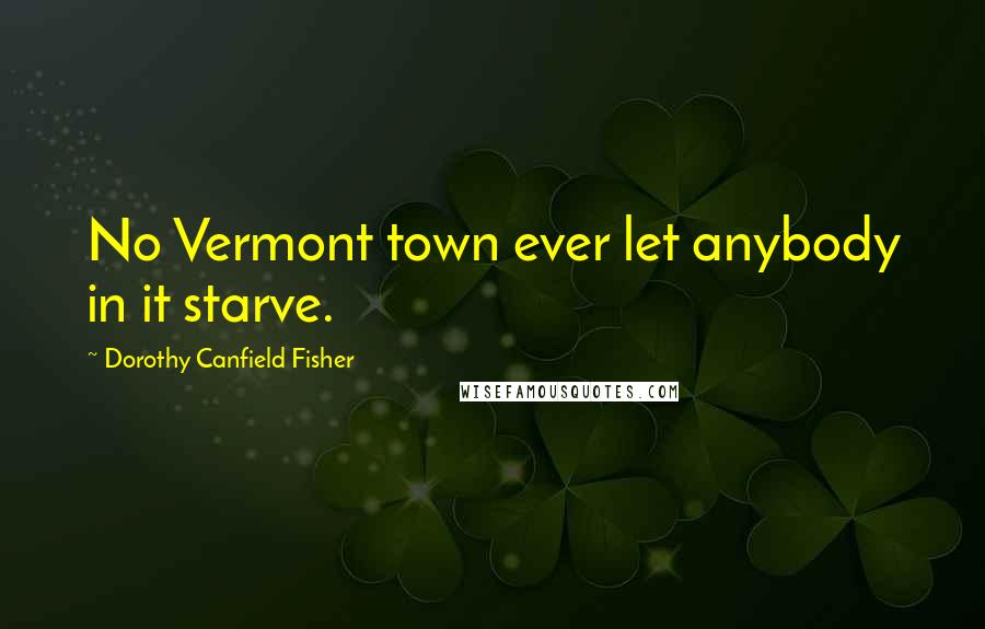 Dorothy Canfield Fisher Quotes: No Vermont town ever let anybody in it starve.