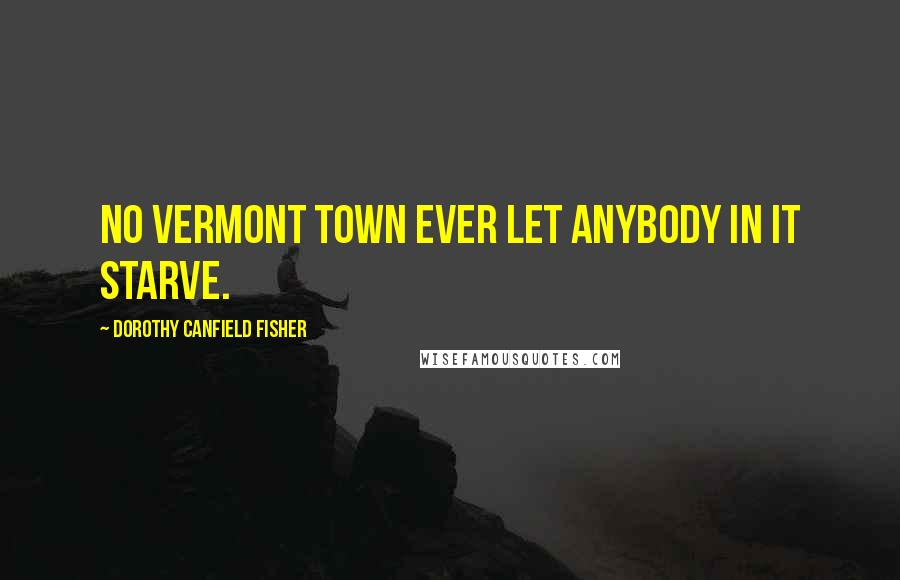Dorothy Canfield Fisher Quotes: No Vermont town ever let anybody in it starve.