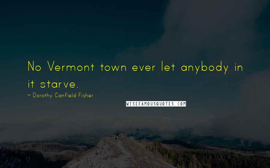 Dorothy Canfield Fisher Quotes: No Vermont town ever let anybody in it starve.