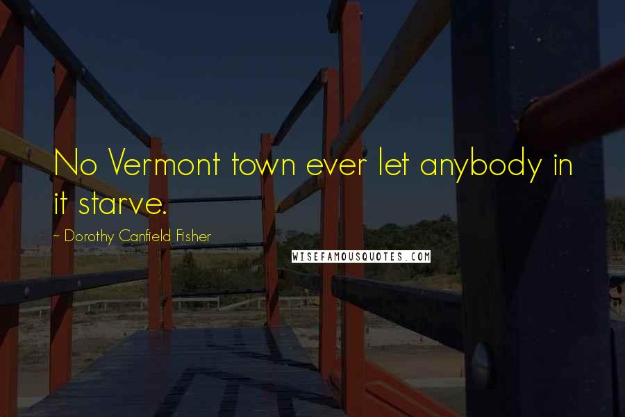 Dorothy Canfield Fisher Quotes: No Vermont town ever let anybody in it starve.