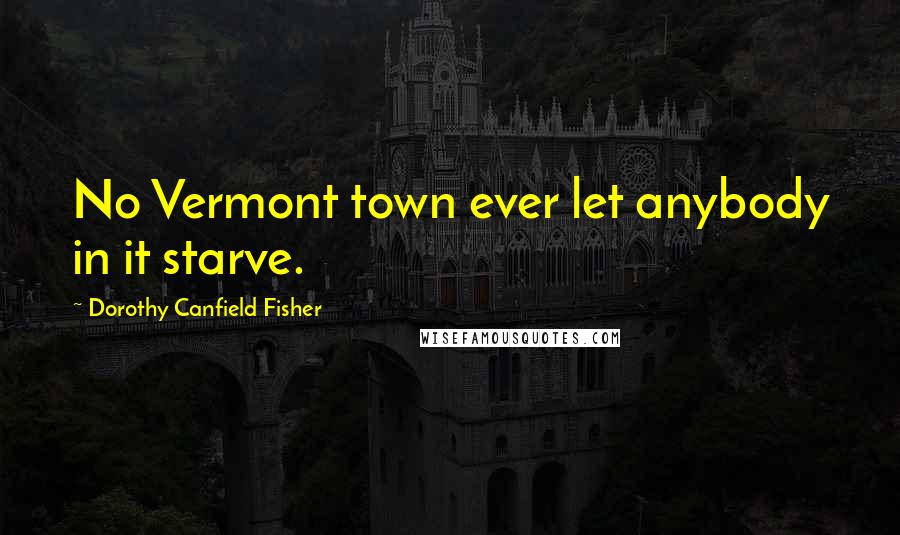 Dorothy Canfield Fisher Quotes: No Vermont town ever let anybody in it starve.