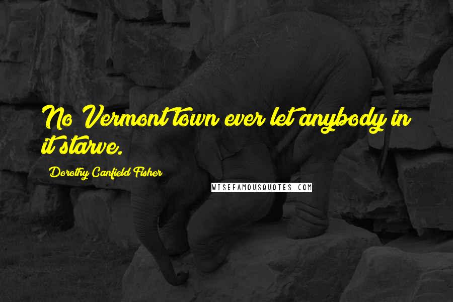 Dorothy Canfield Fisher Quotes: No Vermont town ever let anybody in it starve.