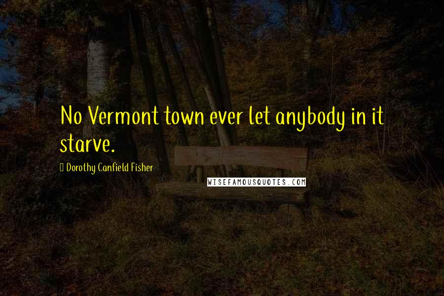 Dorothy Canfield Fisher Quotes: No Vermont town ever let anybody in it starve.
