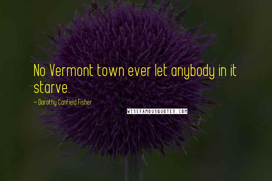 Dorothy Canfield Fisher Quotes: No Vermont town ever let anybody in it starve.