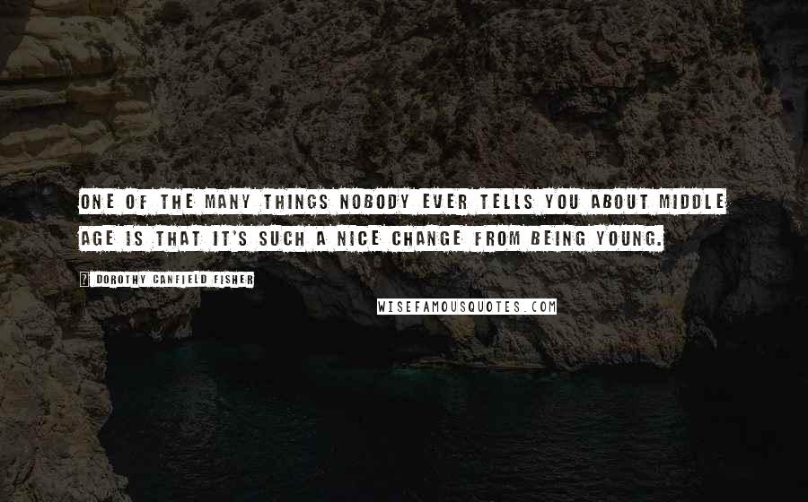 Dorothy Canfield Fisher Quotes: One of the many things nobody ever tells you about middle age is that it's such a nice change from being young.
