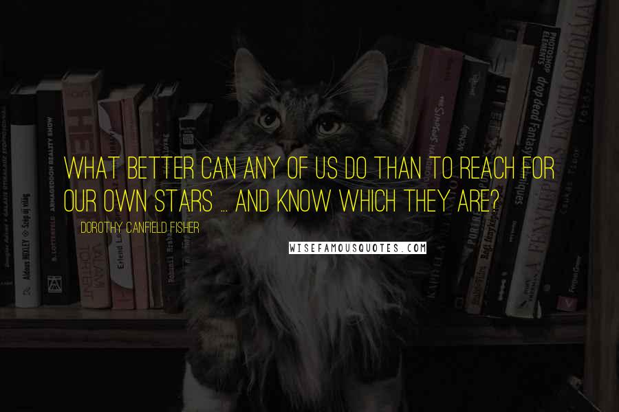 Dorothy Canfield Fisher Quotes: What better can any of us do than to reach for our own stars ... and know which they are?