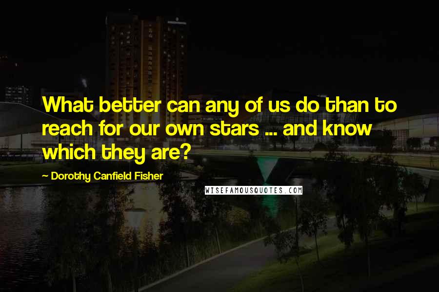 Dorothy Canfield Fisher Quotes: What better can any of us do than to reach for our own stars ... and know which they are?