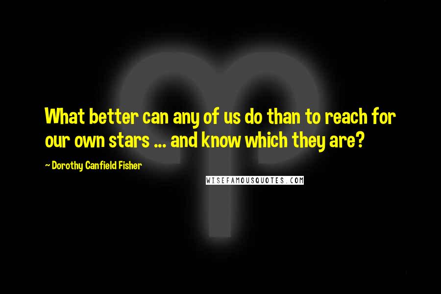 Dorothy Canfield Fisher Quotes: What better can any of us do than to reach for our own stars ... and know which they are?