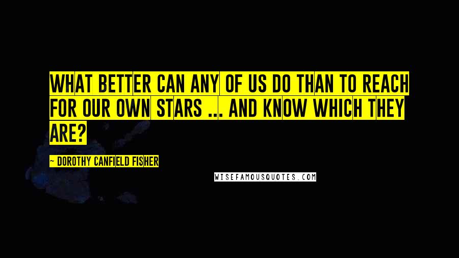 Dorothy Canfield Fisher Quotes: What better can any of us do than to reach for our own stars ... and know which they are?