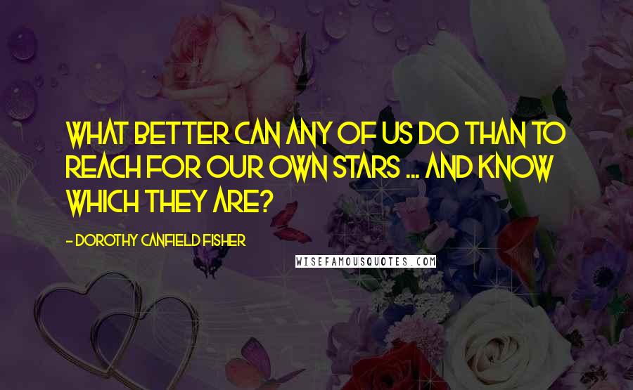 Dorothy Canfield Fisher Quotes: What better can any of us do than to reach for our own stars ... and know which they are?