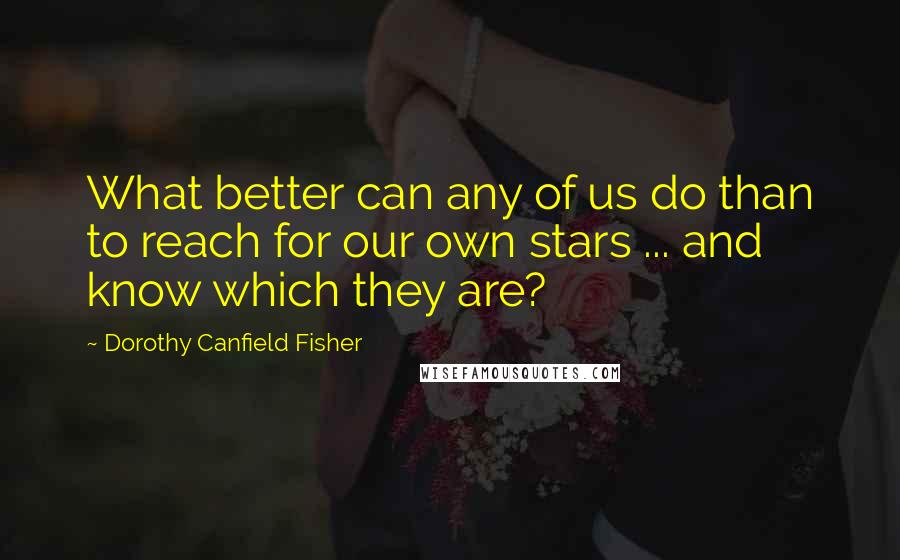 Dorothy Canfield Fisher Quotes: What better can any of us do than to reach for our own stars ... and know which they are?