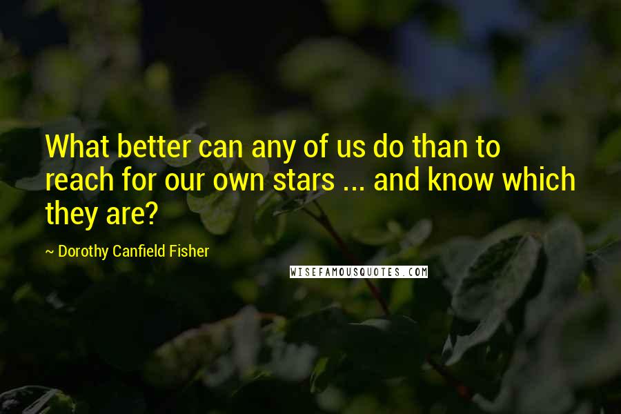 Dorothy Canfield Fisher Quotes: What better can any of us do than to reach for our own stars ... and know which they are?