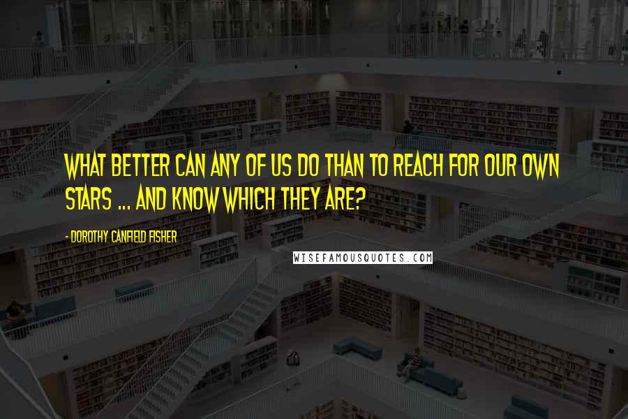 Dorothy Canfield Fisher Quotes: What better can any of us do than to reach for our own stars ... and know which they are?