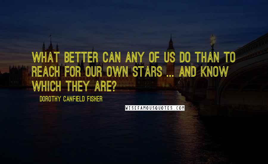 Dorothy Canfield Fisher Quotes: What better can any of us do than to reach for our own stars ... and know which they are?