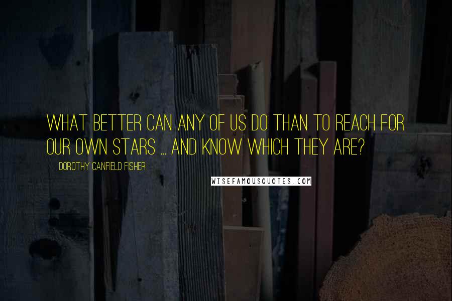 Dorothy Canfield Fisher Quotes: What better can any of us do than to reach for our own stars ... and know which they are?