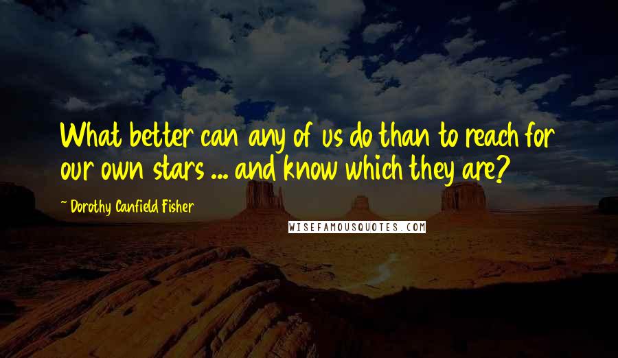 Dorothy Canfield Fisher Quotes: What better can any of us do than to reach for our own stars ... and know which they are?