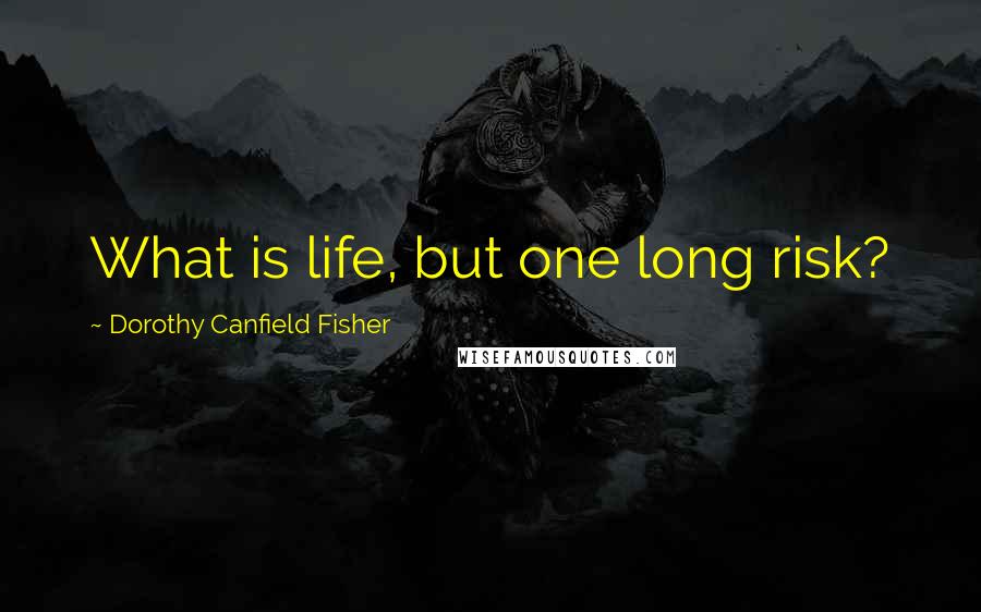 Dorothy Canfield Fisher Quotes: What is life, but one long risk?