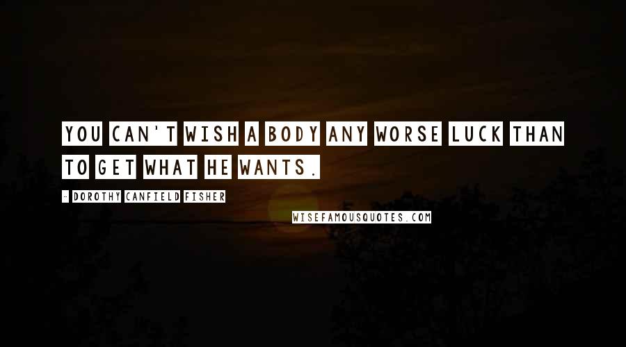 Dorothy Canfield Fisher Quotes: You can't wish a body any worse luck than to get what he wants.