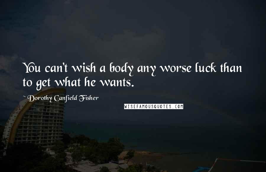 Dorothy Canfield Fisher Quotes: You can't wish a body any worse luck than to get what he wants.