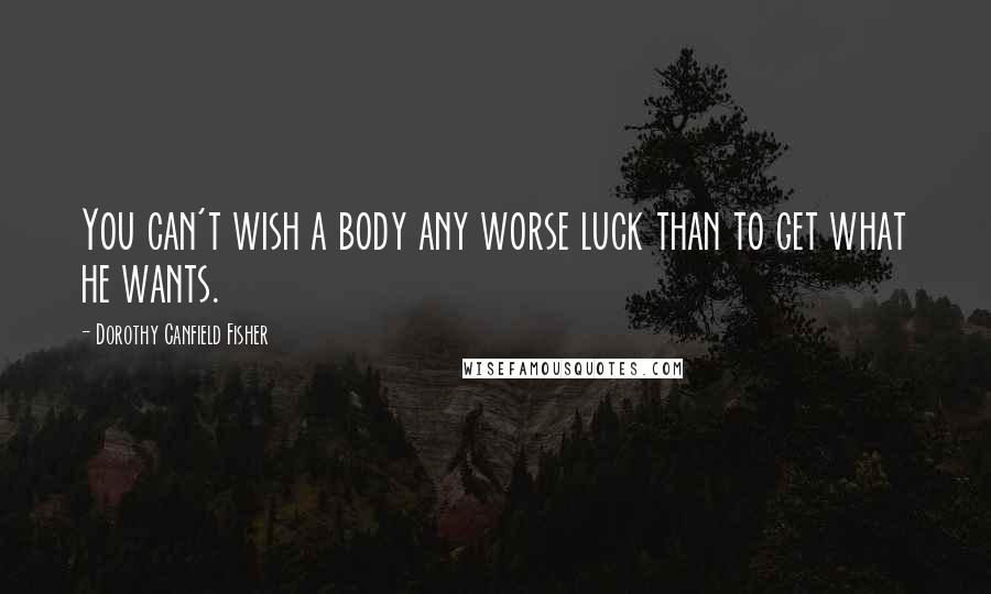Dorothy Canfield Fisher Quotes: You can't wish a body any worse luck than to get what he wants.