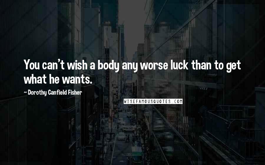 Dorothy Canfield Fisher Quotes: You can't wish a body any worse luck than to get what he wants.