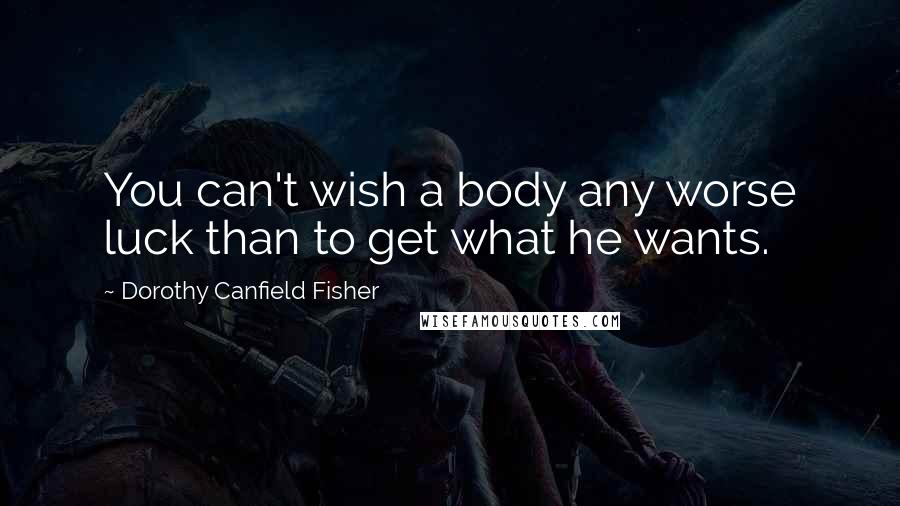 Dorothy Canfield Fisher Quotes: You can't wish a body any worse luck than to get what he wants.