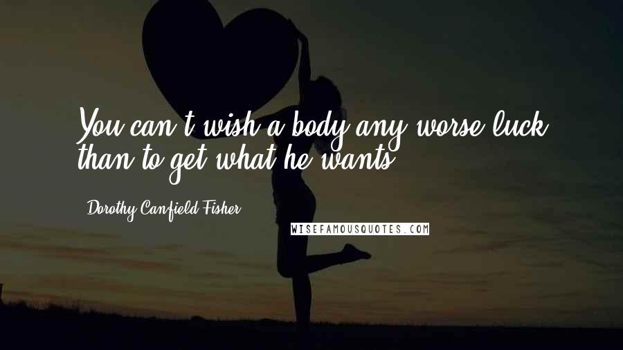 Dorothy Canfield Fisher Quotes: You can't wish a body any worse luck than to get what he wants.