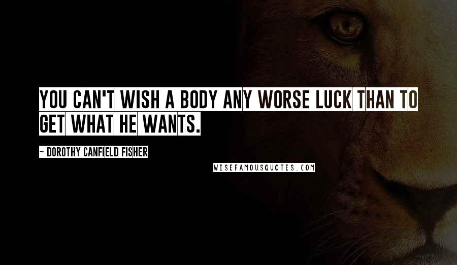 Dorothy Canfield Fisher Quotes: You can't wish a body any worse luck than to get what he wants.