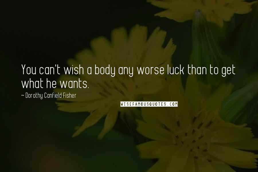 Dorothy Canfield Fisher Quotes: You can't wish a body any worse luck than to get what he wants.