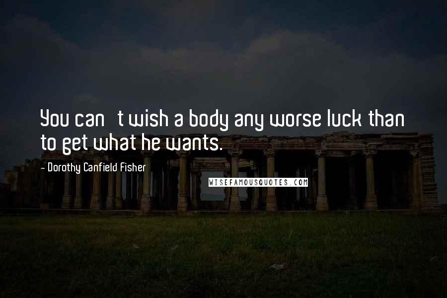 Dorothy Canfield Fisher Quotes: You can't wish a body any worse luck than to get what he wants.