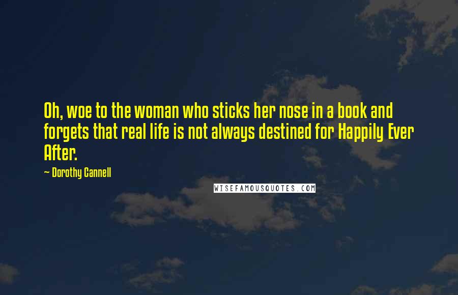 Dorothy Cannell Quotes: Oh, woe to the woman who sticks her nose in a book and forgets that real life is not always destined for Happily Ever After.