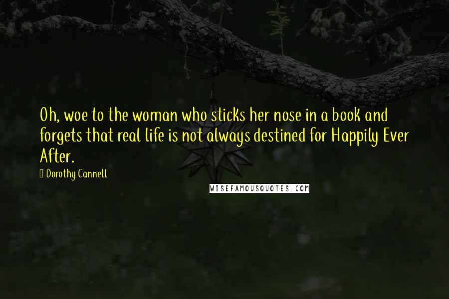 Dorothy Cannell Quotes: Oh, woe to the woman who sticks her nose in a book and forgets that real life is not always destined for Happily Ever After.
