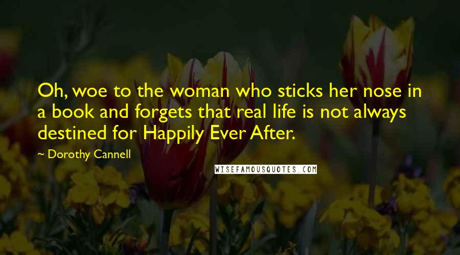 Dorothy Cannell Quotes: Oh, woe to the woman who sticks her nose in a book and forgets that real life is not always destined for Happily Ever After.