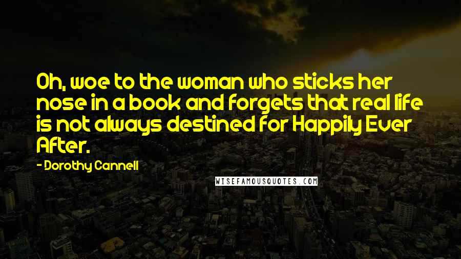 Dorothy Cannell Quotes: Oh, woe to the woman who sticks her nose in a book and forgets that real life is not always destined for Happily Ever After.