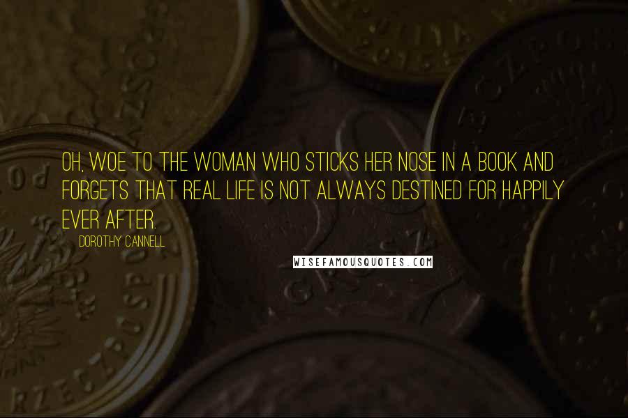 Dorothy Cannell Quotes: Oh, woe to the woman who sticks her nose in a book and forgets that real life is not always destined for Happily Ever After.