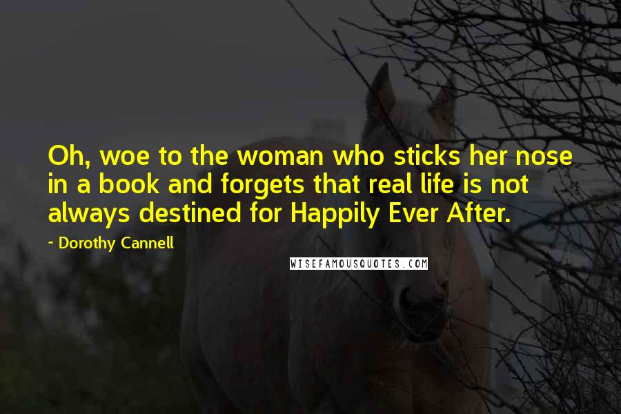 Dorothy Cannell Quotes: Oh, woe to the woman who sticks her nose in a book and forgets that real life is not always destined for Happily Ever After.