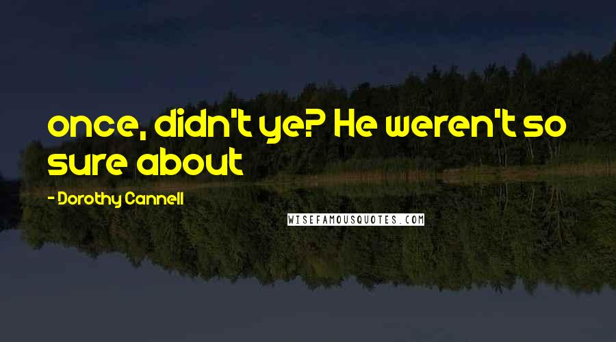 Dorothy Cannell Quotes: once, didn't ye? He weren't so sure about