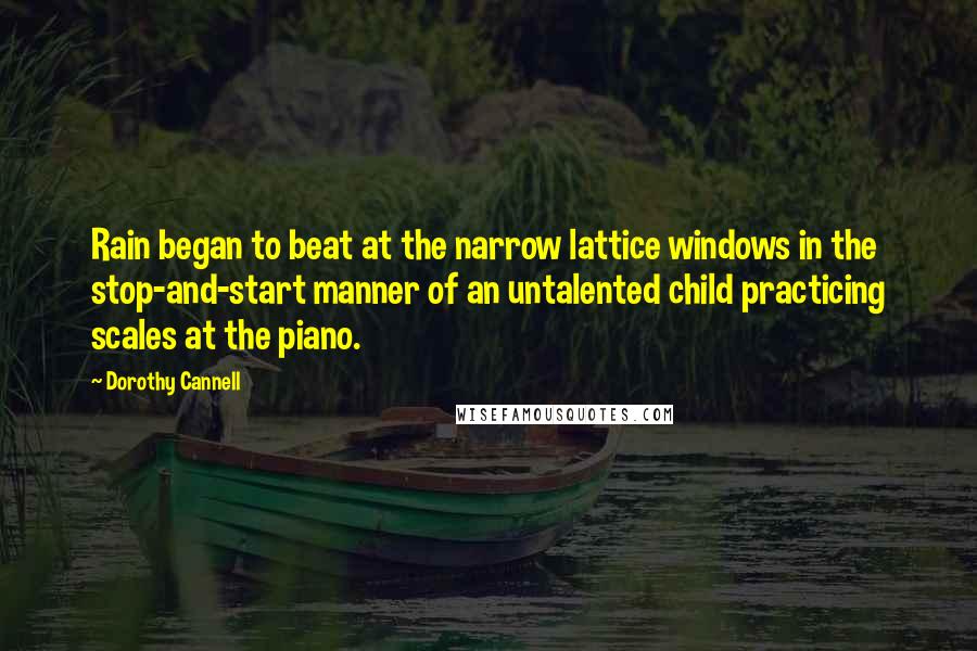 Dorothy Cannell Quotes: Rain began to beat at the narrow lattice windows in the stop-and-start manner of an untalented child practicing scales at the piano.