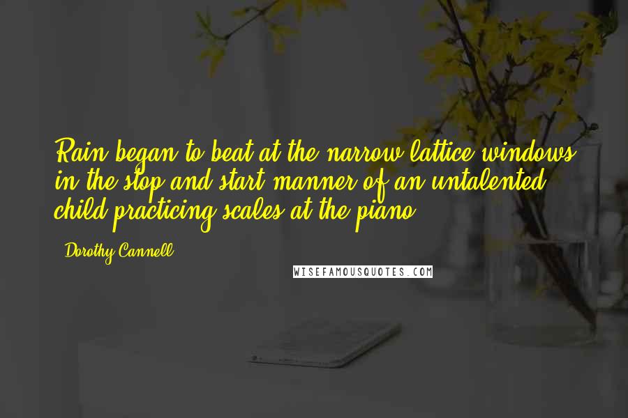 Dorothy Cannell Quotes: Rain began to beat at the narrow lattice windows in the stop-and-start manner of an untalented child practicing scales at the piano.