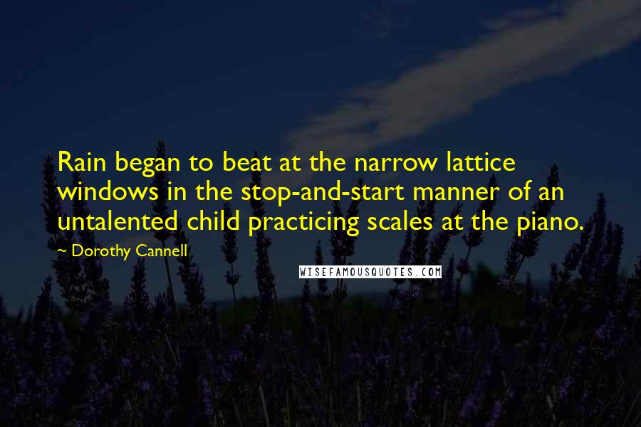 Dorothy Cannell Quotes: Rain began to beat at the narrow lattice windows in the stop-and-start manner of an untalented child practicing scales at the piano.