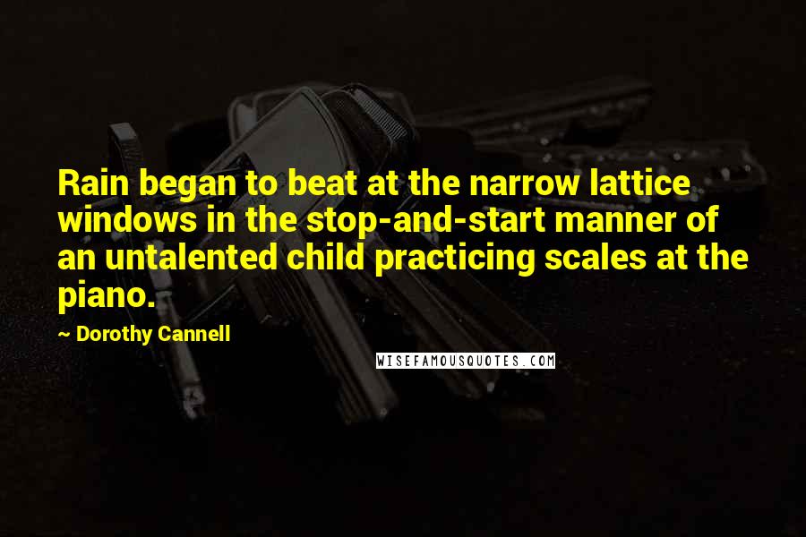 Dorothy Cannell Quotes: Rain began to beat at the narrow lattice windows in the stop-and-start manner of an untalented child practicing scales at the piano.