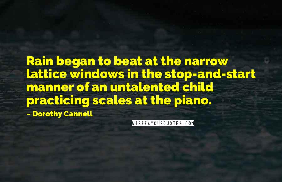 Dorothy Cannell Quotes: Rain began to beat at the narrow lattice windows in the stop-and-start manner of an untalented child practicing scales at the piano.