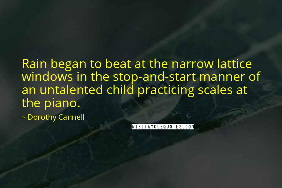 Dorothy Cannell Quotes: Rain began to beat at the narrow lattice windows in the stop-and-start manner of an untalented child practicing scales at the piano.