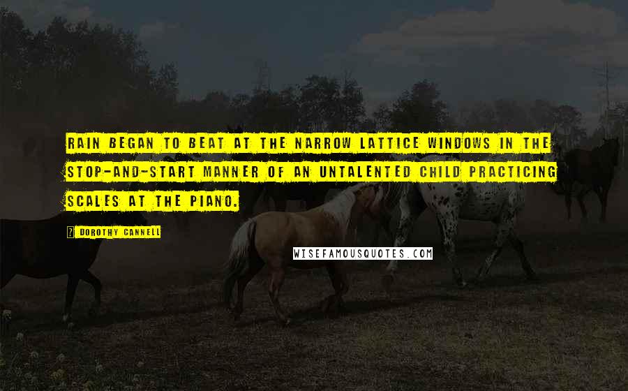 Dorothy Cannell Quotes: Rain began to beat at the narrow lattice windows in the stop-and-start manner of an untalented child practicing scales at the piano.