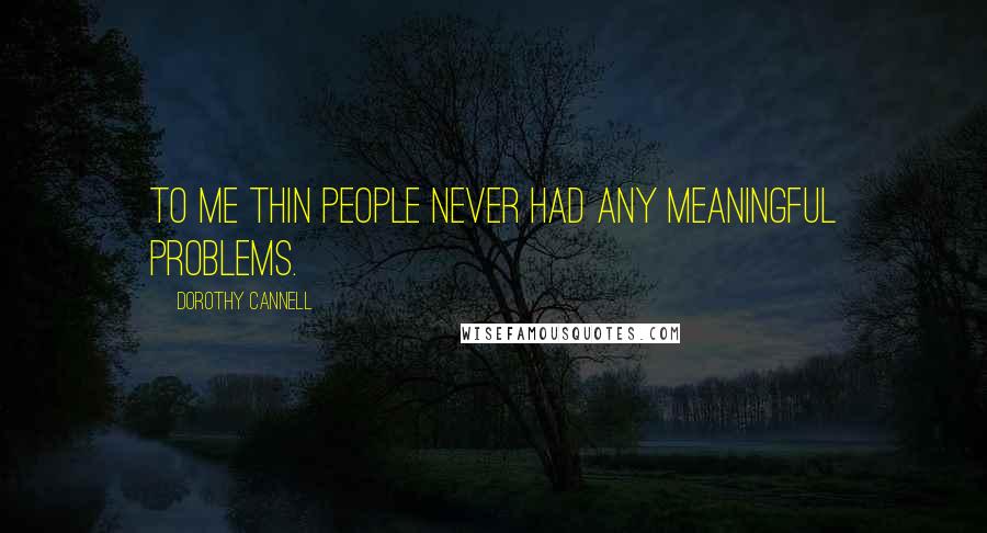 Dorothy Cannell Quotes: To me thin people never had any meaningful problems.